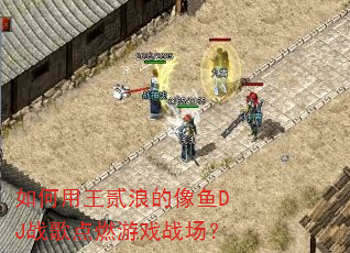 如何用王贰浪的像鱼DJ战歌点燃游戏战场? 如何用王贰浪的像鱼DJ战歌点燃游戏战场?