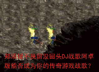 郑添媛不挽留没回头DJ战歌阿卓版能否成为你的传奇游戏战歌? 郑添媛不挽留没回头DJ战歌阿卓版能否成为你的传奇游戏战歌?
