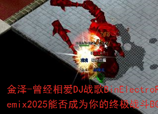 金泽-曾经相爱DJ战歌BinElectroRemix2025能否成为你的终极战斗BGM? 金泽-曾经相爱DJ战歌BinElectroRemix2025能否成为你的终极战斗BGM?