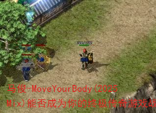 马俊-MoveYourBody(2025Mix)能否成为你的终极传奇游戏战歌? 马俊-MoveYourBody(2025Mix)能否成为你的终极传奇游戏战歌?