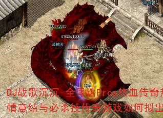 DJ战歌沉沉-全粤语Prog热血传奇热播情意结与必杀技传奇游戏如何拟出完美战歌 DJ战歌沉沉-全粤语Prog热血传奇热播情意结与必杀技传奇游戏如何拟出完美战歌