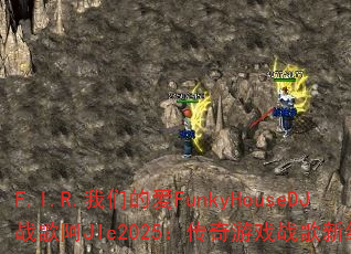 F.I.R.我们的爱FunkyHouseDJ战歌阿JIe2025:传奇游戏战歌新纪元? F.I.R.我们的爱FunkyHouseDJ战歌阿JIe2025:传奇游戏战歌新纪元?