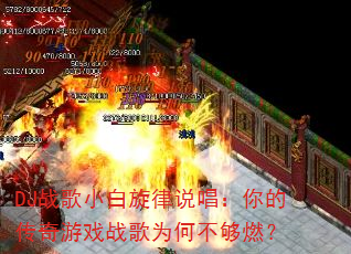 DJ战歌小白旋律说唱:你的传奇游戏战歌为何不够燃? DJ战歌小白旋律说唱:你的传奇游戏战歌为何不够燃?