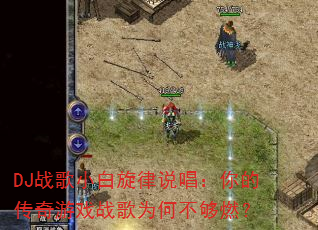 DJ战歌小白旋律说唱:你的传奇游戏战歌为何不够燃? DJ战歌小白旋律说唱:你的传奇游戏战歌为何不够燃?