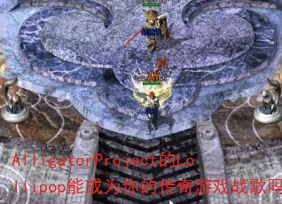 AlligatorProject的Lollipop能成为你的传奇游戏战歌吗? AlligatorProject的Lollipop能成为你的传奇游戏战歌吗?