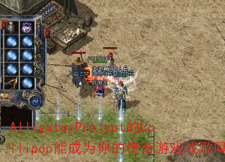 AlligatorProject的Lollipop能成为你的传奇游戏战歌吗? AlligatorProject的Lollipop能成为你的传奇游戏战歌吗?