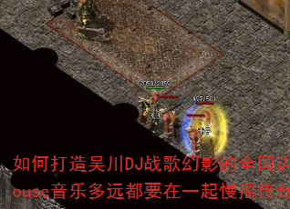 如何打造吴川DJ战歌幻影的全国语FunkyHouse音乐多远都要在一起慢摇传奇游戏体验? 如何打造吴川DJ战歌幻影的全国语FunkyHouse音乐多远都要在一起慢摇传奇游戏体验?