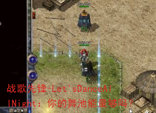 战歌先锋-Let'sDanceAllNight:你的舞池能量够吗? 战歌先锋-Let'sDanceAllNight:你的舞池能量够吗?