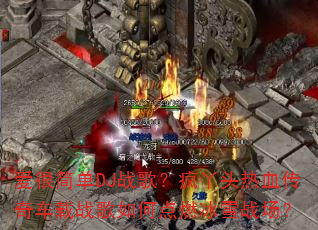���ܼ�DJս�裿��Ѿͷ��Ѫ���泵��ս����ε�ȼ��ѩս����