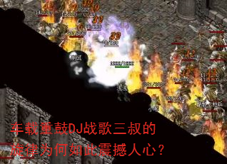 车载重鼓DJ战歌三叔的旋律为何如此震撼人心? 车载重鼓DJ战歌三叔的旋律为何如此震撼人心?