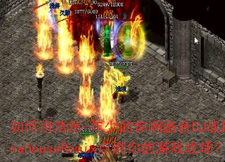 如何用浩然-年少的你啊酷音DJ战歌倾城VinaHouseRemix点燃你的游戏战场? 如何用浩然-年少的你啊酷音DJ战歌倾城VinaHouseRemix点燃你的游戏战场?