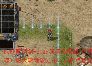DJս���˽�-2025���˾��ֲ�7�������������쾴�ؾ��ֵܣ���ε�ȼ���ս��֮�ꣿ