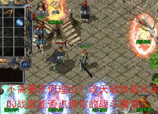 不需要任何理由?敬天敬地敬兄弟的DJ战歌能否点燃你的战斗激情? 不需要任何理由?敬天敬地敬兄弟的DJ战歌能否点燃你的战斗激情?