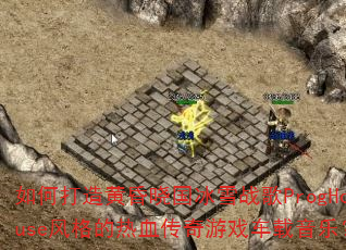 如何打造黄昏晓国冰雪战歌ProgHouse风格的热血传奇游戏车载音乐? 如何打造黄昏晓国冰雪战歌ProgHouse风格的热血传奇游戏车载音乐?