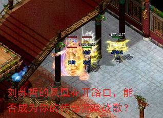 刘苏哲的凤凰花开路口,能否成为你的传奇游戏战歌? 刘苏哲的凤凰花开路口,能否成为你的传奇游戏战歌?