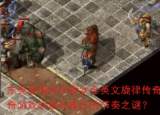 东莞夜场大厅索女全英文旋律传奇传奇游戏战歌DJ锋仔的节奏之谜? 东莞夜场大厅索女全英文旋律传奇传奇游戏战歌DJ锋仔的节奏之谜?