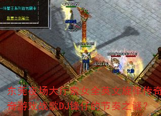 东莞夜场大厅索女全英文旋律传奇传奇游戏战歌DJ锋仔的节奏之谜? 东莞夜场大厅索女全英文旋律传奇传奇游戏战歌DJ锋仔的节奏之谜?
