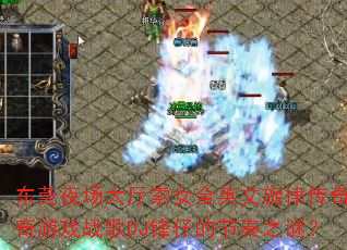 东莞夜场大厅索女全英文旋律传奇传奇游戏战歌DJ锋仔的节奏之谜? 东莞夜场大厅索女全英文旋律传奇传奇游戏战歌DJ锋仔的节奏之谜?